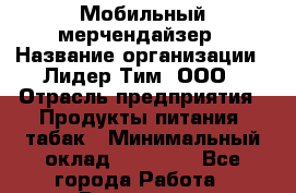Мобильный мерчендайзер › Название организации ­ Лидер Тим, ООО › Отрасль предприятия ­ Продукты питания, табак › Минимальный оклад ­ 24 700 - Все города Работа » Вакансии   . Мурманская обл.,Оленегорск г.